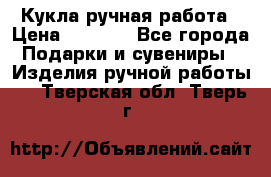 Кукла ручная работа › Цена ­ 1 800 - Все города Подарки и сувениры » Изделия ручной работы   . Тверская обл.,Тверь г.